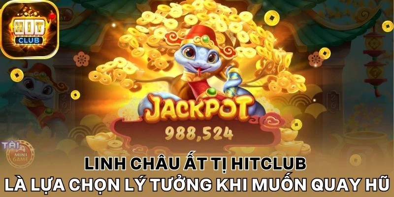 Linh châu Ất Tị Hitclub là lựa chọn lý tưởng khi muốn quay hũ